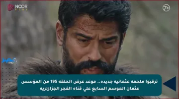 ترقبوا ملحمة عثمانية جديدة.. موعد عرض الحلقة 195 من المؤسس عثمان الموسم السابع على قناة الفجر الجزائرية